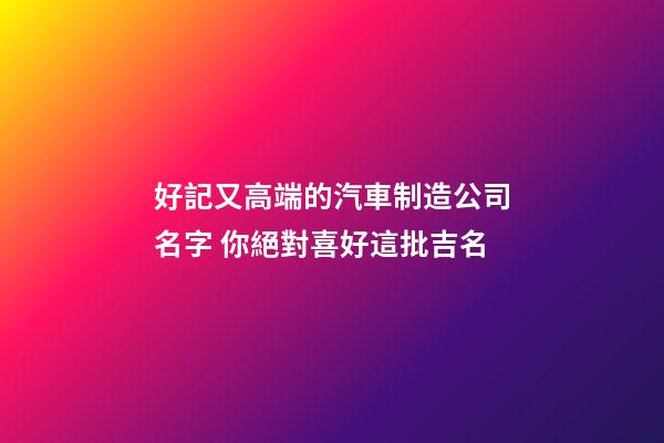 好記又高端的汽車制造公司名字 你絕對喜好這批吉名-第1張-公司起名-玄機派